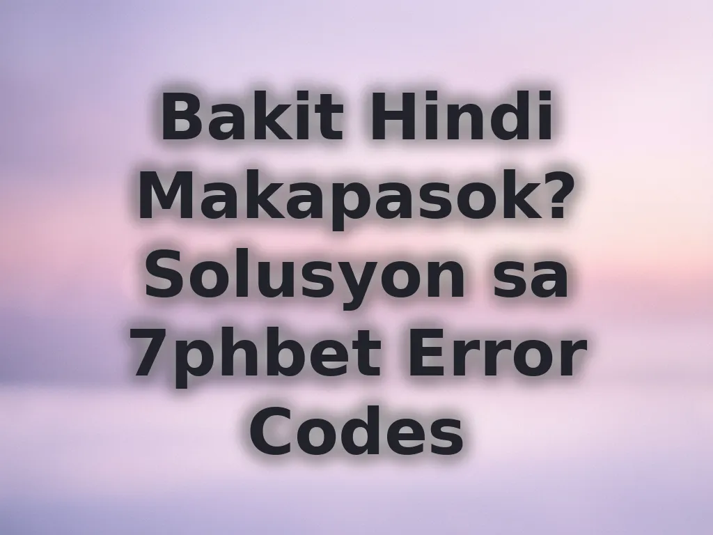 Bakit Hindi Makapasok? Solusyon sa 7phbet Error Codes