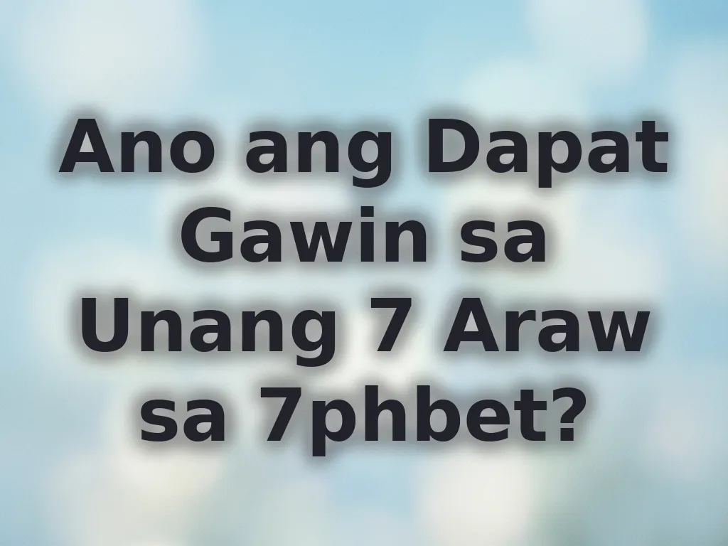 Ano ang Dapat Gawin sa Unang 7 Araw sa 7phbet?