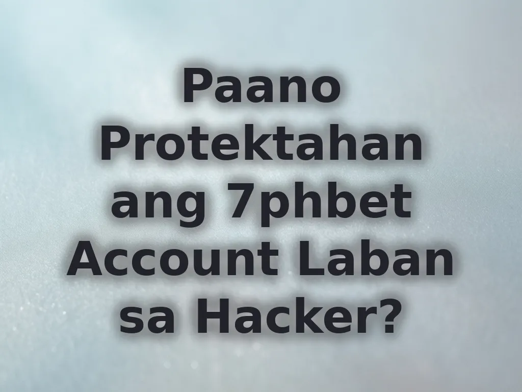 Paano Protektahan ang 7phbet Account Laban sa Hacker?